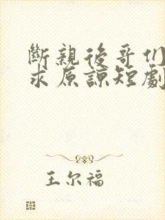 断亲后哥们哭着求原谅短剧