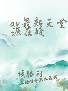 av最新天堂资源在线 av最新天堂资源在线