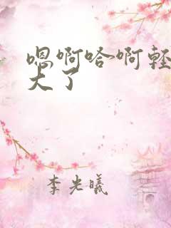 嗯啊哈啊轻点太大了