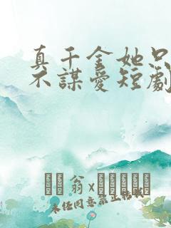真千金她只谋权不谋爱短剧全集完整版 真千金她只谋权不谋爱短剧全集完整版