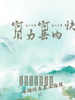 啊灬啊灬快点灬用力岳肉