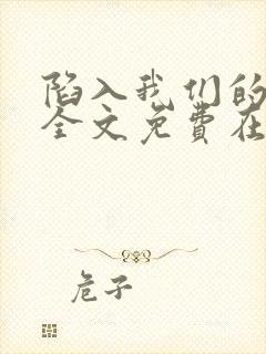 陷入我们的热恋全文免费在哪看