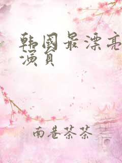 韩国最漂亮的女演员 韩国最漂亮的女演员