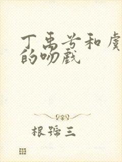 丁禹兮和虞书欣的吻戏 丁禹兮和虞书欣的吻戏