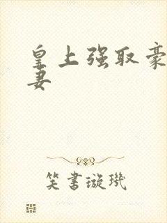 皇上强取豪夺臣妻 皇上强取豪夺臣妻