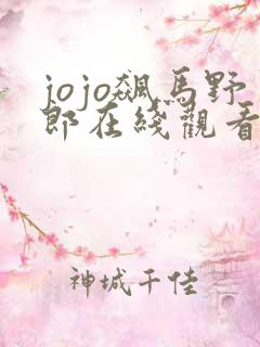 jojo飙马野郎在线观看免费 jojo飙马野郎在线观看免费
