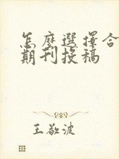 怎么选择合适的期刊投稿