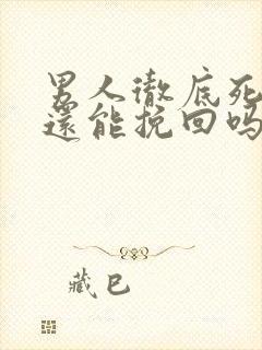男人彻底死心了还能挽回吗