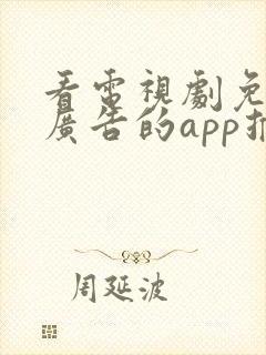 看电视剧免费无广告的app推荐 看电视剧免费无广告的app推荐