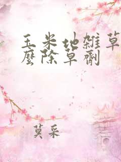 玉米地杂草用什么除草剂