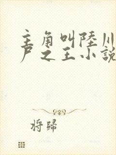 主角叫陆川的丧尸之王小说