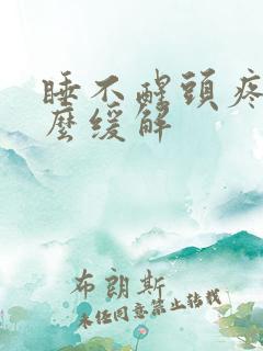睡不醒头疼是怎么缓解