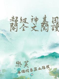 超级神基因笔趣阁全文阅读