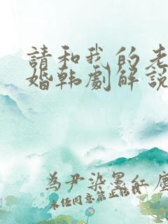 请和我的老公结婚韩剧解说 请和我的老公结婚韩剧解说