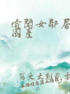 偷闻女邻居内裤国产