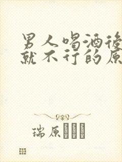 男人喝酒后那里就不行的原因是什么? 男人喝酒后那里就不行的原因是什么?