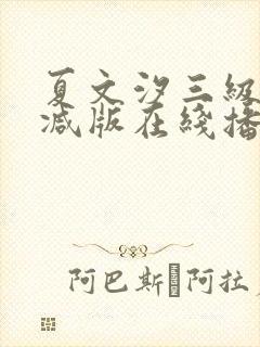 夏文汐三级未删减版在线播放 夏文汐三级未删减版在线播放