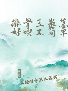 排骨玉米怎么炖好吃又简单