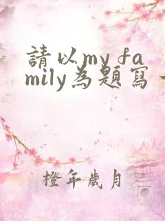 请以my family为题写一篇英语作文