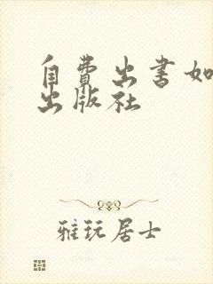 自费出书如何找出版社 自费出书如何找出版社
