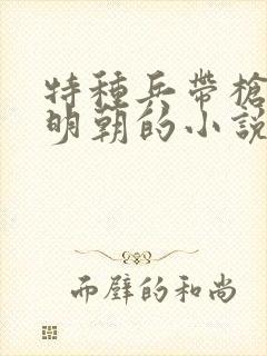特种兵带枪穿越明朝的小说
