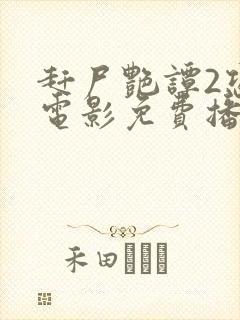 赶尸艳谭2恐怖电影免费播放中文版下载 赶尸艳谭2恐怖电影免费播放中文版下载