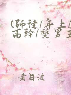 (师徒/年上/高干/双男主)h