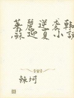 华丽逆袭韩三千,苏迎夏小说