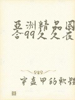 亚洲精品国产综合99久久夜夜嗨 亚洲精品国产综合99久久夜夜嗨