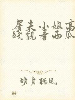 屠夫小姐高清在线观看西瓜