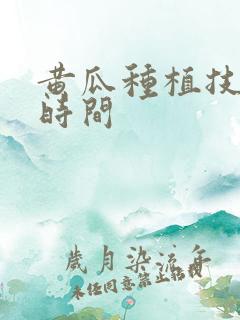 黄瓜种植技术和时间 黄瓜种植技术和时间