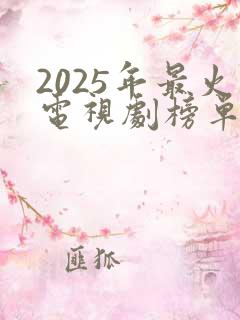 2025年最火电视剧榜单 2025年最火电视剧榜单