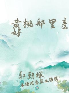 黄桃哪里产地最好 黄桃哪里产地最好