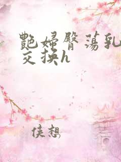 艳妇臀荡乳欲伦交换h
