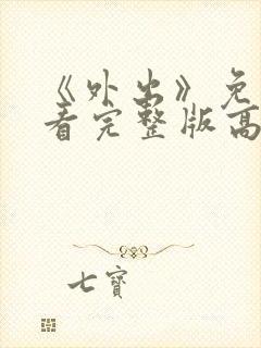 《外出》免费观看完整版高清电影 《外出》免费观看完整版高清电影