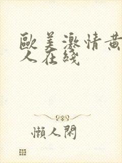 欧美激情黄色成人在线 欧美激情黄色成人在线