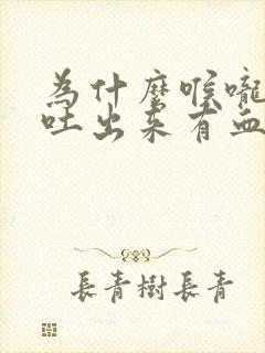 为什么喉咙有痰吐出来有血 为什么喉咙有痰吐出来有血