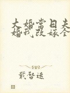 大婚当日夫君逃婚我改嫁全 大婚当日夫君逃婚我改嫁全