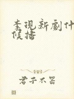 李现新剧什么时候播 李现新剧什么时候播