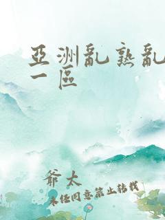 亚洲乱熟乱熟女一区 亚洲乱熟乱熟女一区