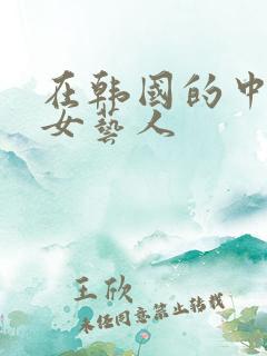 在韩国的中国籍女艺人 在韩国的中国籍女艺人