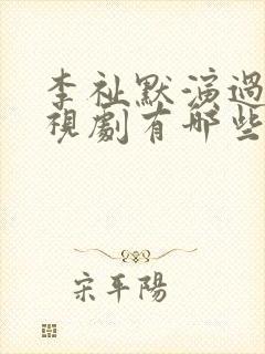 李祉默演过的电视剧有哪些 李祉默演过的电视剧有哪些