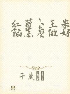 红萝卜玉米饺子馅怎么做好吃