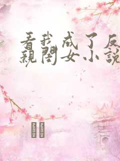 看我成了反派的亲闺女小说 看我成了反派的亲闺女小说