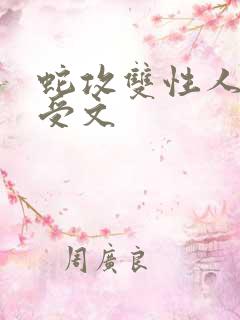 蛇攻双性人高h受文 蛇攻双性人高h受文