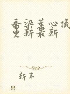 乔梁叶心仪超前更新最新 乔梁叶心仪超前更新最新