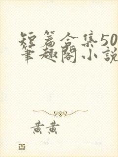 短篇合集500笔趣阁小说