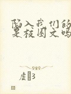 陷入我们的热恋是校园文吗