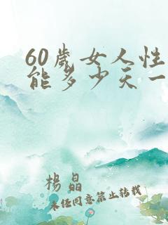 60岁女人性功能多少天一次正常值
