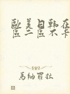 欧美日韩在线一区二区不卡 欧美日韩在线一区二区不卡